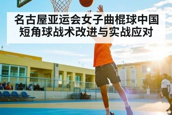 名古屋亚运会女子曲棍球中国短角球战术改进与实战应对
