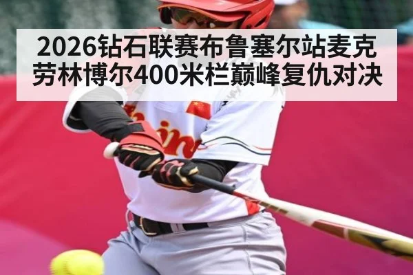 2026钻石联赛布鲁塞尔站麦克劳林博尔400米栏巅峰复仇对决