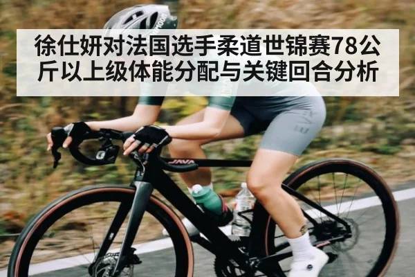 徐仕妍对法国选手柔道世锦赛78公斤以上级体能分配与关键回合分析